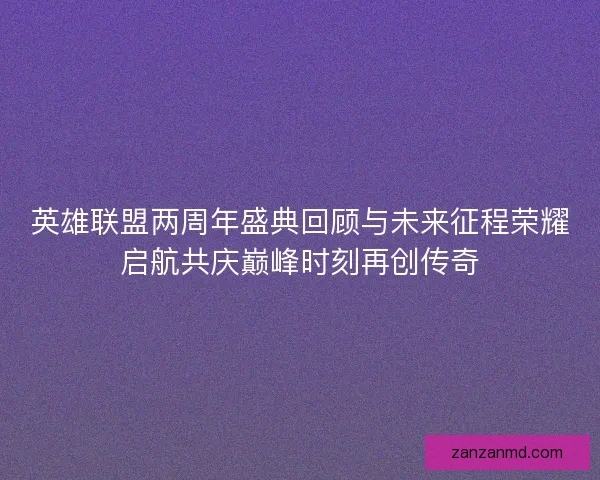 英雄联盟两周年盛典回顾与未来征程荣耀启航共庆巅峰时刻再创传奇