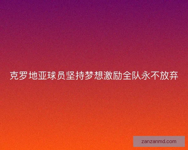 克罗地亚球员坚持梦想激励全队永不放弃